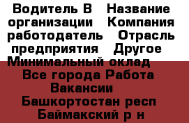 Водитель В › Название организации ­ Компания-работодатель › Отрасль предприятия ­ Другое › Минимальный оклад ­ 1 - Все города Работа » Вакансии   . Башкортостан респ.,Баймакский р-н